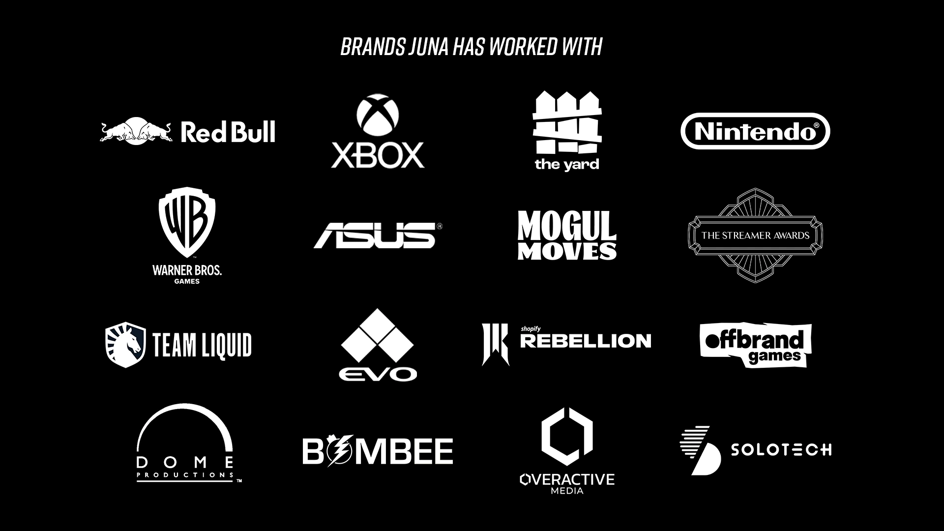 Brands Juna has worked with. Red bull, Xbox, The Yard, Nintendo, Warner Bros Games, Asus, Mogul Moves, The Streamer Awards, Team Liquid, EVO, Shopify Rebellion, Offbrand Games, Dome Productions, Bombee, Overactive Media, & Solotech.